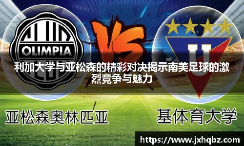 米兰利加大学与亚松森的精彩对决揭示南美足球的激烈竞争与魅力
