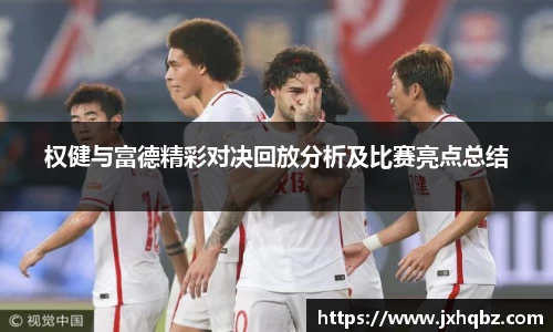 米兰权健与富德精彩对决回放分析及比赛亮点总结
