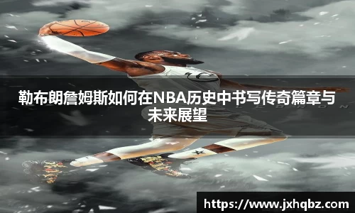 米兰勒布朗詹姆斯如何在NBA历史中书写传奇篇章与未来展望