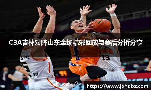 米兰CBA吉林对阵山东全场精彩回放与赛后分析分享